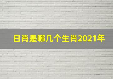 日肖是哪几个生肖2021年