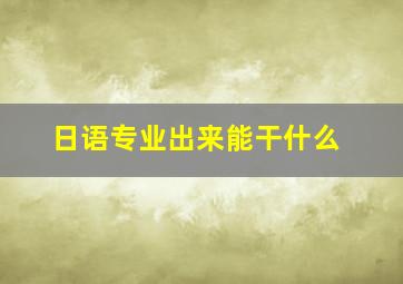 日语专业出来能干什么