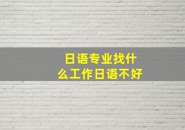 日语专业找什么工作日语不好