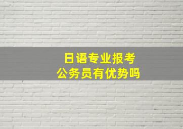 日语专业报考公务员有优势吗