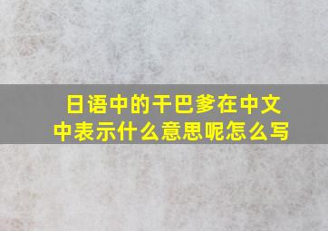 日语中的干巴爹在中文中表示什么意思呢怎么写