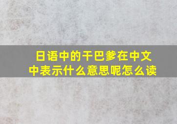 日语中的干巴爹在中文中表示什么意思呢怎么读