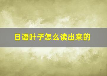 日语叶子怎么读出来的