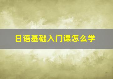 日语基础入门课怎么学