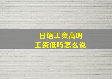 日语工资高吗工资低吗怎么说