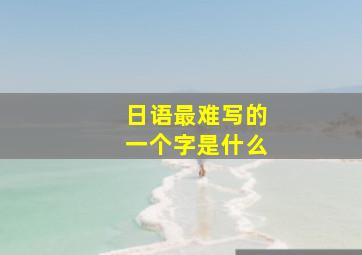 日语最难写的一个字是什么