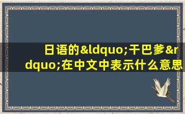 日语的“干巴爹”在中文中表示什么意思