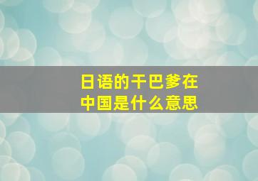 日语的干巴爹在中国是什么意思