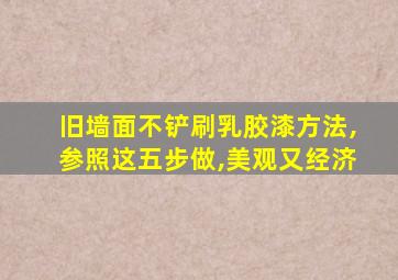 旧墙面不铲刷乳胶漆方法,参照这五步做,美观又经济