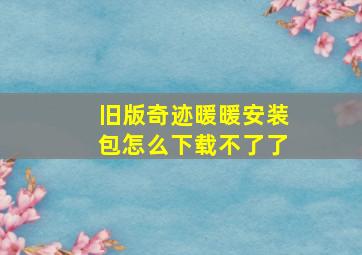 旧版奇迹暖暖安装包怎么下载不了了