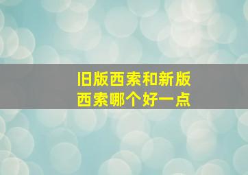 旧版西索和新版西索哪个好一点