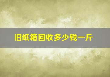 旧纸箱回收多少钱一斤