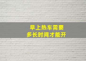 早上热车需要多长时间才能开