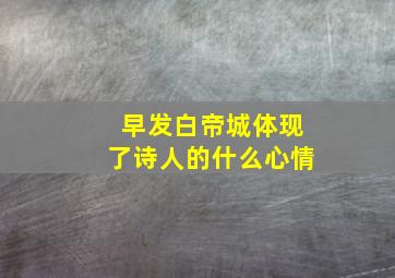 早发白帝城体现了诗人的什么心情