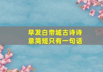 早发白帝城古诗诗意简短只有一句话