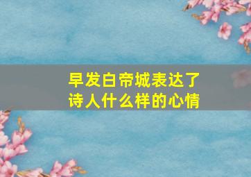 早发白帝城表达了诗人什么样的心情