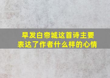 早发白帝城这首诗主要表达了作者什么样的心情