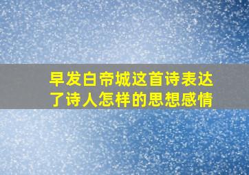 早发白帝城这首诗表达了诗人怎样的思想感情