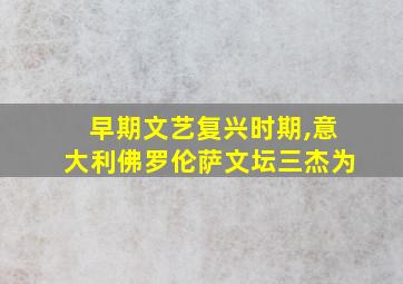 早期文艺复兴时期,意大利佛罗伦萨文坛三杰为