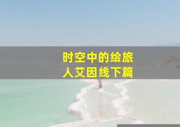 时空中的绘旅人艾因线下篇