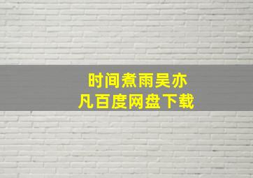 时间煮雨吴亦凡百度网盘下载