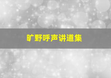 旷野呼声讲道集