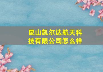 昆山凯尔达航天科技有限公司怎么样