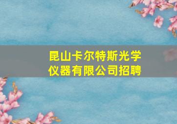 昆山卡尔特斯光学仪器有限公司招聘