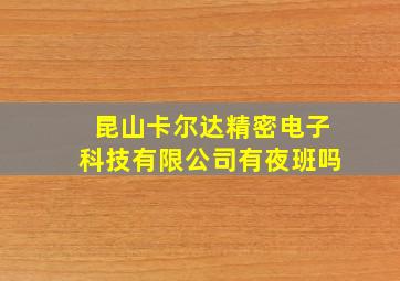 昆山卡尔达精密电子科技有限公司有夜班吗