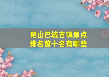 昆山巴城古镇景点排名前十名有哪些