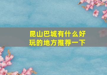 昆山巴城有什么好玩的地方推荐一下