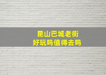 昆山巴城老街好玩吗值得去吗