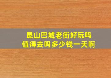 昆山巴城老街好玩吗值得去吗多少钱一天啊