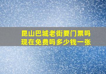 昆山巴城老街要门票吗现在免费吗多少钱一张