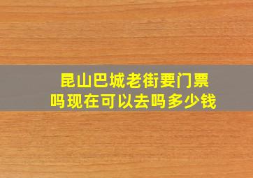 昆山巴城老街要门票吗现在可以去吗多少钱