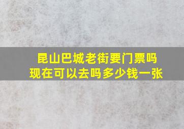 昆山巴城老街要门票吗现在可以去吗多少钱一张