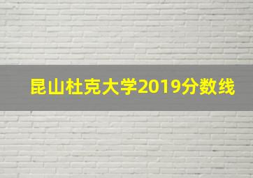 昆山杜克大学2019分数线