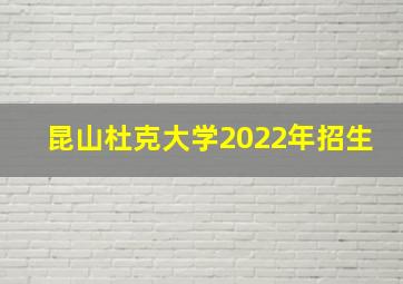 昆山杜克大学2022年招生