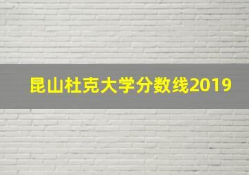 昆山杜克大学分数线2019