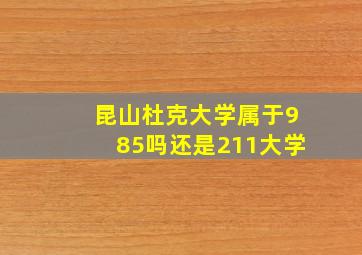 昆山杜克大学属于985吗还是211大学