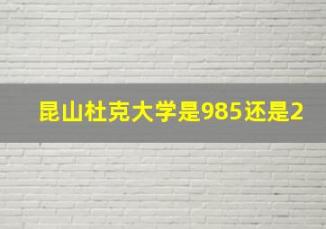 昆山杜克大学是985还是2