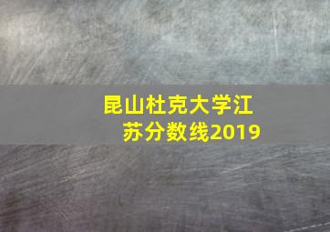 昆山杜克大学江苏分数线2019