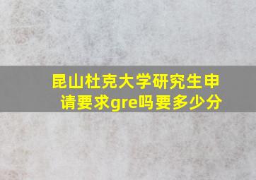 昆山杜克大学研究生申请要求gre吗要多少分