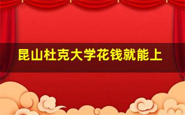 昆山杜克大学花钱就能上