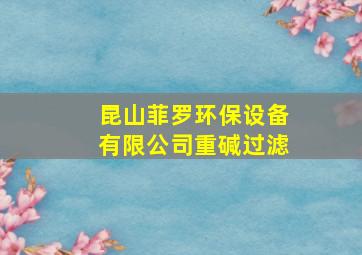 昆山菲罗环保设备有限公司重碱过滤