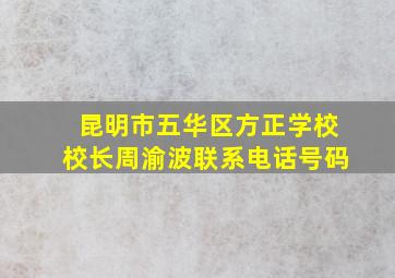 昆明市五华区方正学校校长周渝波联系电话号码