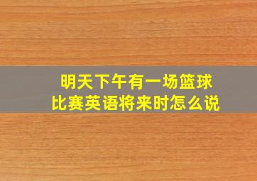 明天下午有一场篮球比赛英语将来时怎么说