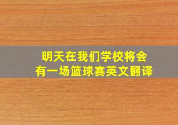 明天在我们学校将会有一场篮球赛英文翻译