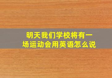 明天我们学校将有一场运动会用英语怎么说