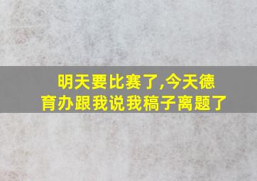 明天要比赛了,今天德育办跟我说我稿子离题了